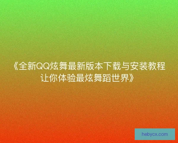 《全新QQ炫舞最新版本下载与安装教程 让你体验最炫舞蹈世界》
