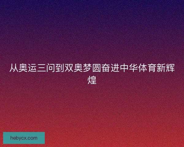从奥运三问到双奥梦圆奋进中华体育新辉煌