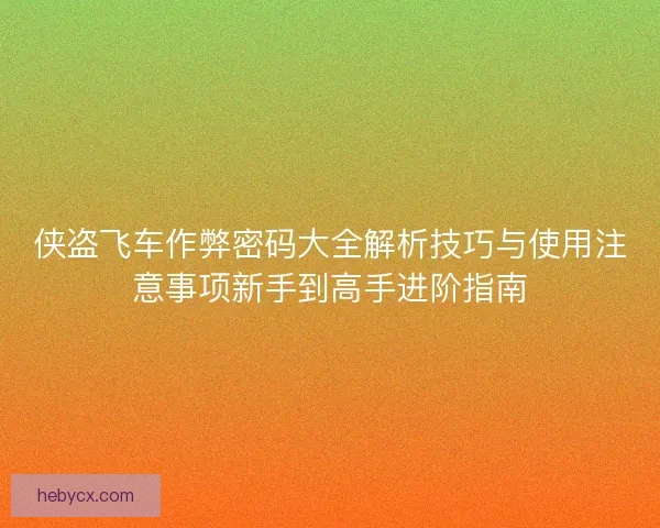 侠盗飞车作弊密码大全解析技巧与使用注意事项新手到高手进阶指南