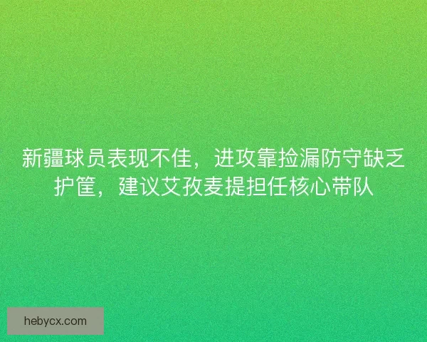 新疆球员表现不佳，进攻靠捡漏防守缺乏护筐，建议艾孜麦提担任核心带队